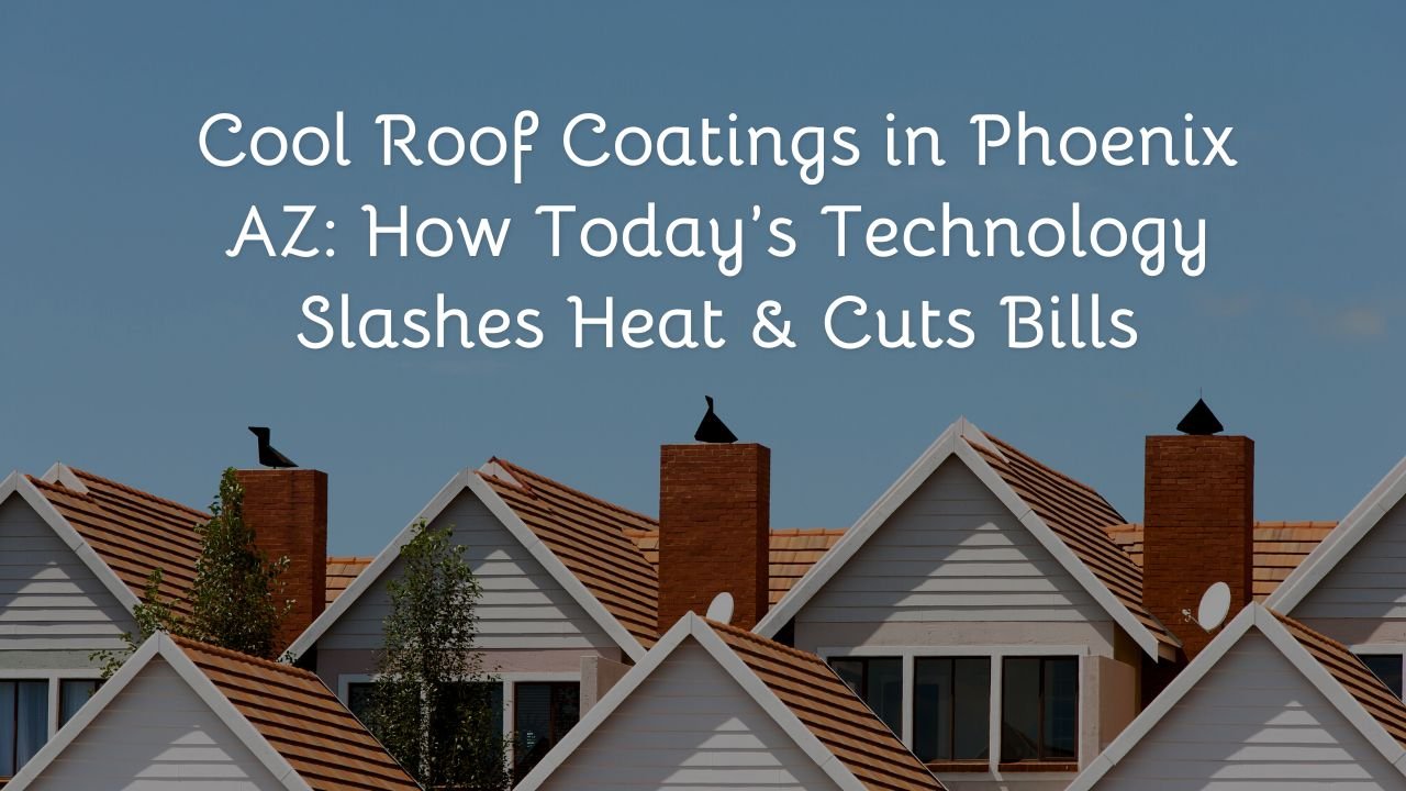 Cool Roof Coatings in Phoenix AZ: How Today’s Technology Slashes Heat & Cuts Bills