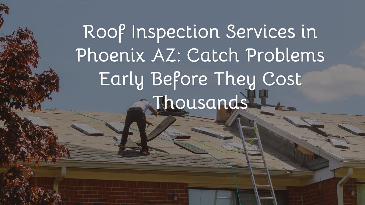 Roof Inspection Services in Phoenix AZ: Catch Problems Early Before They Cost Thousands