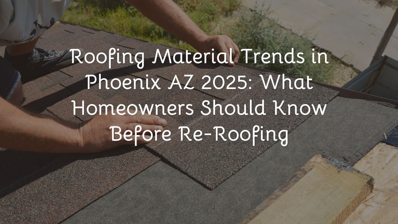 Roofing Material Trends in Phoenix AZ 2025: What Homeowners Should Know Before Re-Roofing