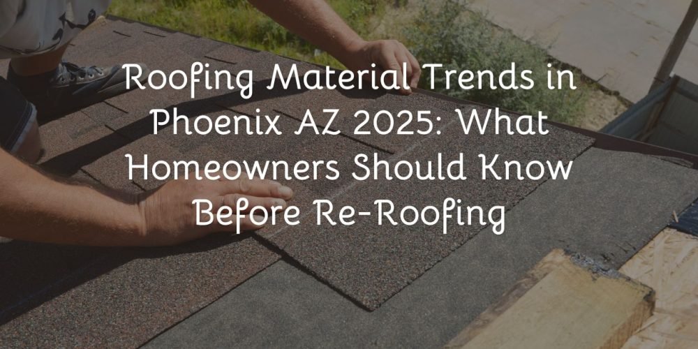 Roofing Material Trends in Phoenix AZ 2025: What Homeowners Should Know Before Re-Roofing